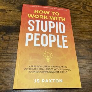 How to Work with Stupid People: A Practical Guide to Navigating Workplace